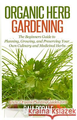 Organic Herb Gardening: The Beginners Guide to Planning, Growing, and Preserving Your Own Culinary and Medicinal Herbs Gaia Rodale 9781500366438 Createspace
