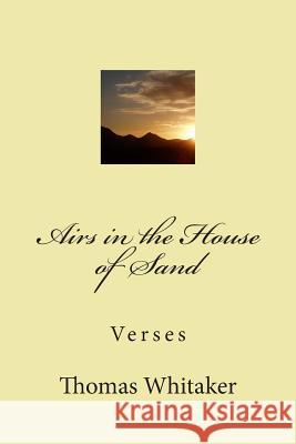Airs in the House of Sand: Verses Thomas Whitaker 9781500366650 Createspace