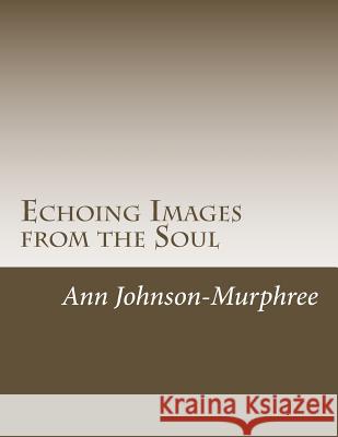 Echoing Images from the Soul: A Journey into the Soul Johnson-Murphree, Ann 9781500366810 Createspace