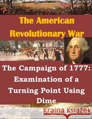 The Campaign of 1777: Examination of a Turning Point Using Dime U. S. Army Command and General Staff Col 9781500368678 Createspace