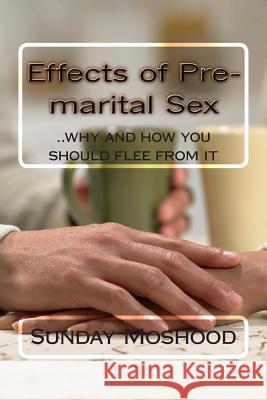 Effects of Pre-marital Sex: ..why and how you should flee from it Moshood, Sunday 9781500369392