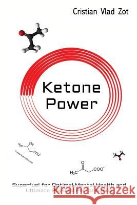 Ketone Power: Superfuel for Optimal Mental Health and Ultimate Physical Performance Cristian Vlad Zot 9781500370589