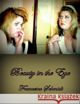 Beauty in the Eye: A Compilation of Sestinas Mrs Francesca LeBlanc Schmidt 9781500370800 Createspace