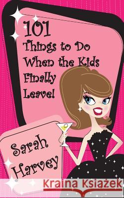 101 Things to Do When the Kids Finally Leave! Sarah Harvey 9781500371784 Createspace
