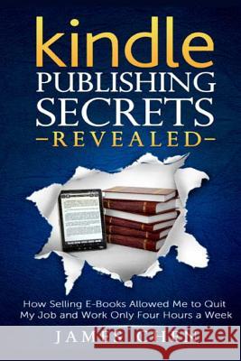 Kindle Publishing Secrets Revealed: How Selling E-Books Allowed Me to Quit My Job and Work Only Four Hours a Week James Chen 9781500372200 Createspace Independent Publishing Platform