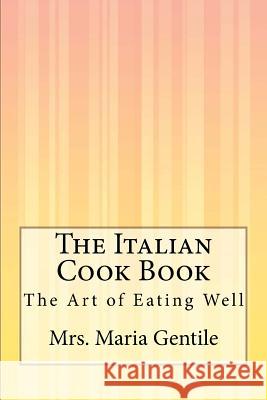 The Italian Cook Book: The Art of Eating Well Mrs Maria Gentile 9781500374242