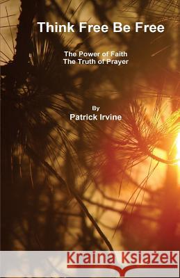 Think Free Be Free Patrick B. Irvin 9781500374327 Createspace