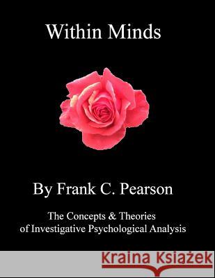 Within Minds: The Concepts & Theories of Investigative Psychological Analysis for Skilled-Helpers, Counsellors & Psychotherapists Frank Pearson 9781500374556