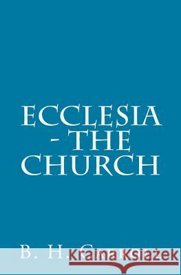 Ecclesia - The Church B. H. Carroll 9781500374891 Createspace