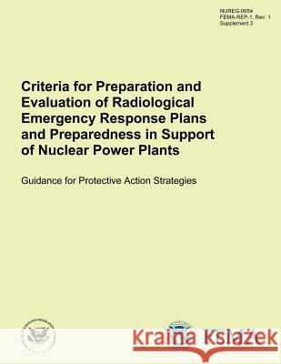 Criteria for Preparation and Evaluation of Radiological Emergency Response Plans and Preparedness in Support of Nuclear Power Plants Guidance for Prot U. S. Nuclear Regulatory Commission 9781500375027