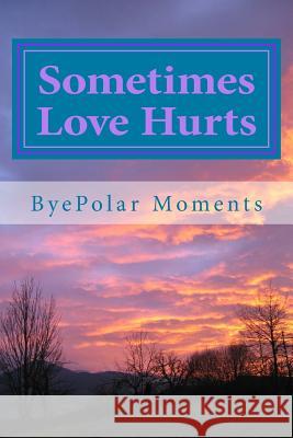 Sometimes Love Hurts Byepolar Moments 9781500375850 Createspace