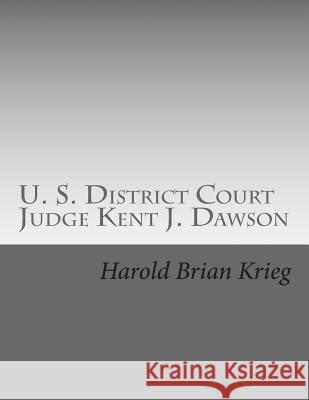 U. S. District Court Judge Kent J. Dawson: An Unauthorized Biography Of An Above The Law U. S. District Court Judge Krieg, Harold Brian 9781500377106