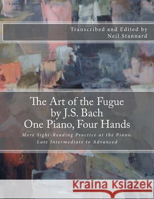The Art of the Fugue by J.S. Bach, One Piano Four Hands: More Sight-Reading Practice at the Piano, Late Intermediate to Advanced Neil Stannard 9781500378011 Createspace