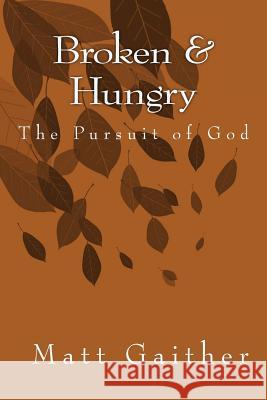 Broken and Hungry the Pursuit of God Matt Gaither 9781500378387