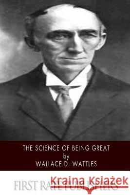 The Science of Being Great Wallace D. Wattles 9781500378684 Createspace