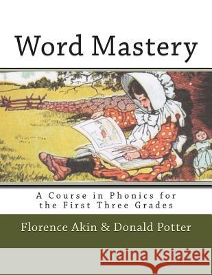 Word Mastery: A Course in Phonics for the First Three Grades Florence Akin Donald L. Potter 9781500378721 Createspace