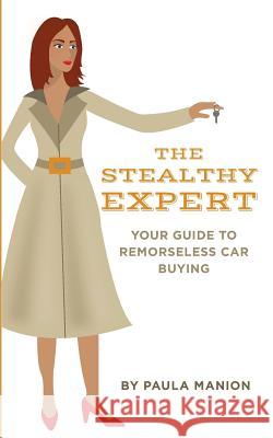 The Stealthy Expert: Your Guide to Remorseless Car Buying Paula Manion 9781500379940 Createspace