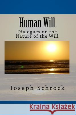 Human Will: Dialogues on the Nature of the Will MR Joseph a. Schrock 9781500380267