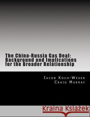 The China-Russia Gas Deal: Background and Implications for the Broader Relationship Iacob Koch-Weser Craig Murray 9781500380304