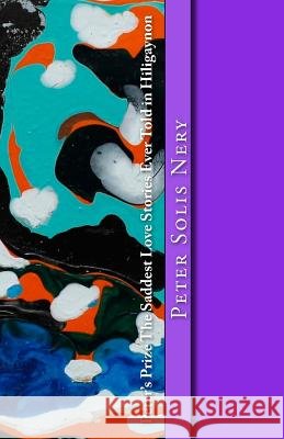 Peter's Prize the Saddest Love Stories Ever Told in Hiligaynon Peter Solis Nery 9781500380564 Createspace