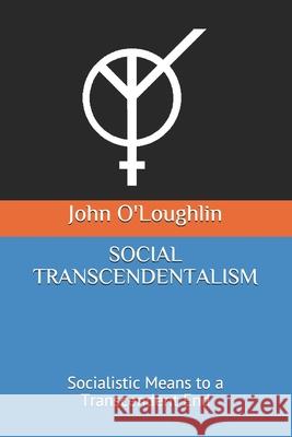 Social Transcendentalism: Socialistic Means to a Transcendent End John O'Loughlin 9781500382384 Createspace