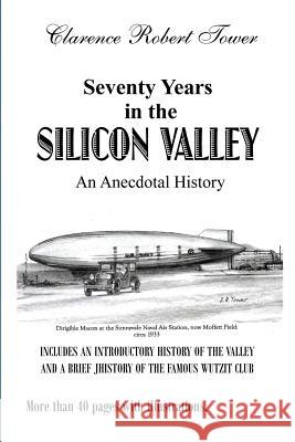 Seventy Years in the Silicon Valley: An Anecdotal History Clarence Robert Tower 9781500383480