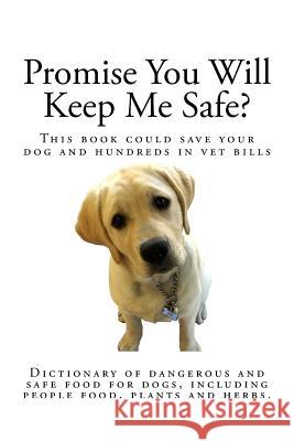 Promise You Will Keep Me Safe?: Dictionary of dangerous and safe food for dogs, including people food, plants and herbs Yap, Athena 9781500384043 Createspace Independent Publishing Platform