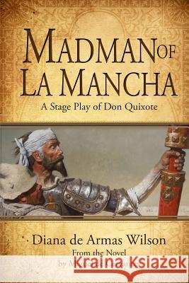Madman of La Mancha: A Stage Play of Don Quixote Diana de Armas Wilson 9781500385491
