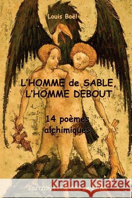 L'Homme de Sable, l'Homme Debout: 14 poemes alchimiques Boel, Louis 9781500386481 Createspace