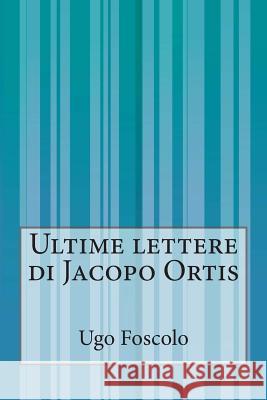 Ultime lettere di Jacopo Ortis Foscolo, Ugo 9781500386733 Createspace