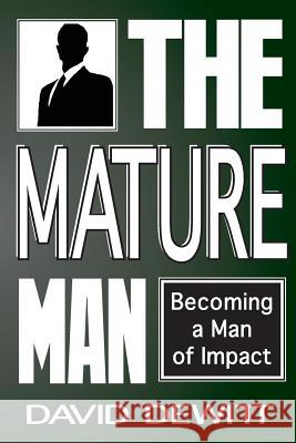 The Mature Man: Becoming a Man of Impact David DeWitt 9781500386740