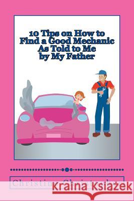 10 Tips on How to Find a Good Mechanic: As Told to Me by My Father Christine Christopher Deeptha K. Molligoda 9781500386870 Createspace