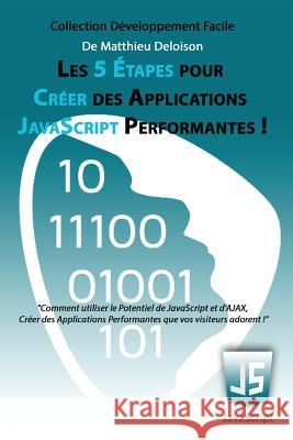 Les 5 Étapes pour Créer des Applications JavaScript Performantes !: Comment utiliser le potentiel de JavaScript et d'AJAX, créer des applications perf Deloison, Matthieu 9781500386894