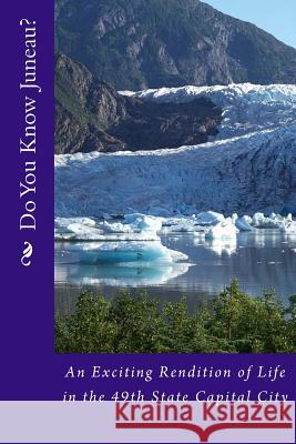 Do You Know Juneau?: An Exciting Rendition of Life in the 49th State Capital City MR Steven J. Tidwell 9781500389567 Createspace