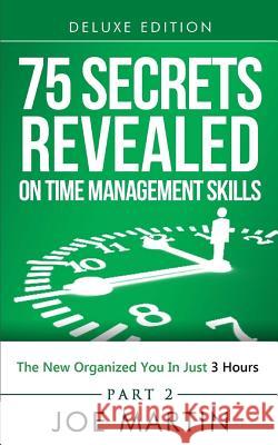 75 Secrets Revealed on Time Management Skills: The New Organized You In Just 3 Hours Martin, Joe 9781500392482 Createspace