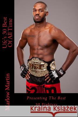 Ufc's 30 Best Of All Time: Presenting The Best 30 Fighters Marlow Jermaine Martin 9781500392871 Createspace Independent Publishing Platform