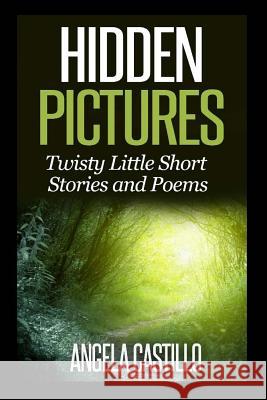 Hidden Pictures, Twisty Little Short Stores and Poems Angela Castillo 9781500394332 Createspace