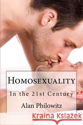 Homosexuality: In the 21st Century Alan Philowitz 9781500395407 Createspace