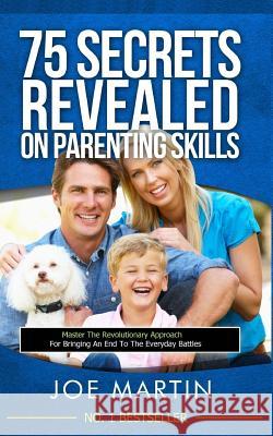75 Secrets revealed on Parenting Skills: Master The Revolutionary Approach For Bringing An End To The Everyday Battles Martin, Joe 9781500395803 Createspace