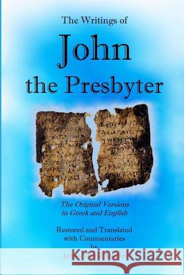 The Writings of John the Presbyter: The Original Versions in Greek and English Restored and Translated with Commentaries James David Audlin 9781500395995 Createspace