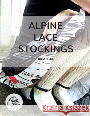 Alpine Lace Stockings: Traditional knitting patterns from Austria and Bavaria Riede, Julia 9781500396275 Createspace