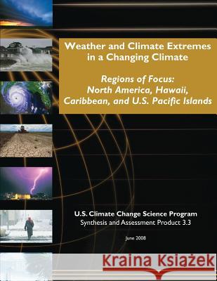Weather and Climate Extremes in a Changing Climate: Regions of Focus: North America, Hawaii, Caribbean, and U.S. Pacific Islands U. S. Climate Change Science Program 9781500396350