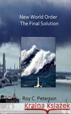 New World Order / The Final Solution Roy C. Peterson 9781500396640 Createspace