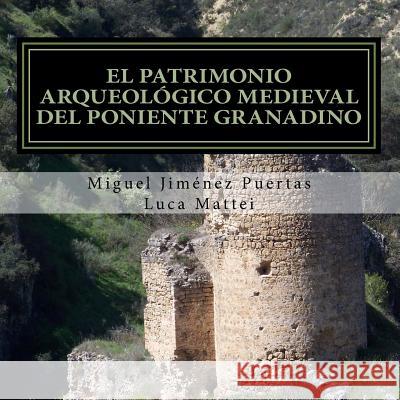 El patrimonio arqueológico medieval del Poniente granadino: (Comarcas de Alhama, Loja y Los Montes Occidentales) Mattei, Luca 9781500397166