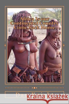 Africa Is our Continental Country Come back Home: Nation Building is the Job of Africans Worldwide Knight Sr, Dan Edward 9781500397531 Createspace