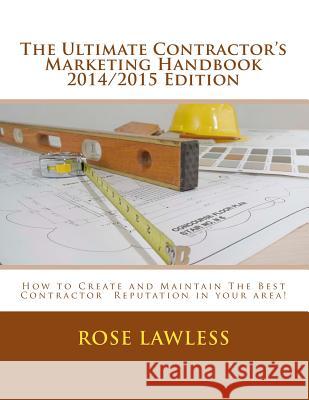 The Ultimate Contractor's Marketing Handbook 2014/2015 Edition: How to Create and Maintain The Best Contractor Reputation in your area! Lawless, Rose 9781500398057 Createspace
