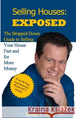 Selling Houses: Exposed: The Stripped Down Guide to Selling Your House Fast and For More Profit Wolf, Brian T. 9781500398224 Createspace