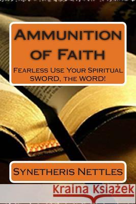 Ammunition of Faith: Fearless Use Your Spiritual SWORD, the WORD! Nettles, Synetheris 9781500398309 Createspace