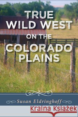 True Wild West on the Colorado Plains Susan Eldringhoff 9781500399764 Createspace