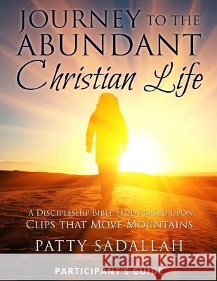 Journey to the Abundant Christian Life: Participant's Guide: A Discipleship Bible Study Based Upon Clips that Move Mountains Patty Sadallah 9781500399962